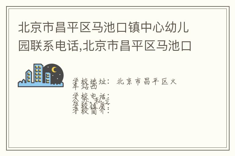 北京市昌平区马池口镇中心幼儿园联系电话,北京市昌平区马池口镇中心幼儿园地址,北京市昌平区马池口镇中心幼儿园官网地址