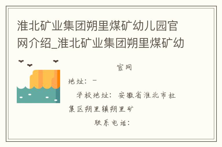 淮北矿业集团朔里煤矿幼儿园官网介绍_淮北矿业集团朔里煤矿幼儿园在哪学校地址_淮北矿业集团朔里煤矿幼儿园联系方式电话_安徽省学校名录