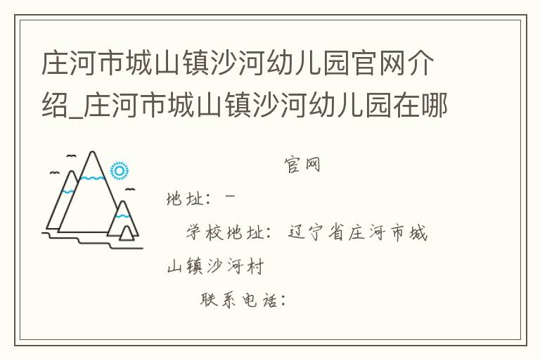 庄河市城山镇沙河幼儿园官网介绍_庄河市城山镇沙河幼儿园在哪学校地址_庄河市城山镇沙河幼儿园联系方式电话_辽宁省学校名录