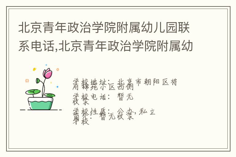 北京青年政治学院附属幼儿园联系电话,北京青年政治学院附属幼儿园地址,北京青年政治学院附属幼儿园官网地址