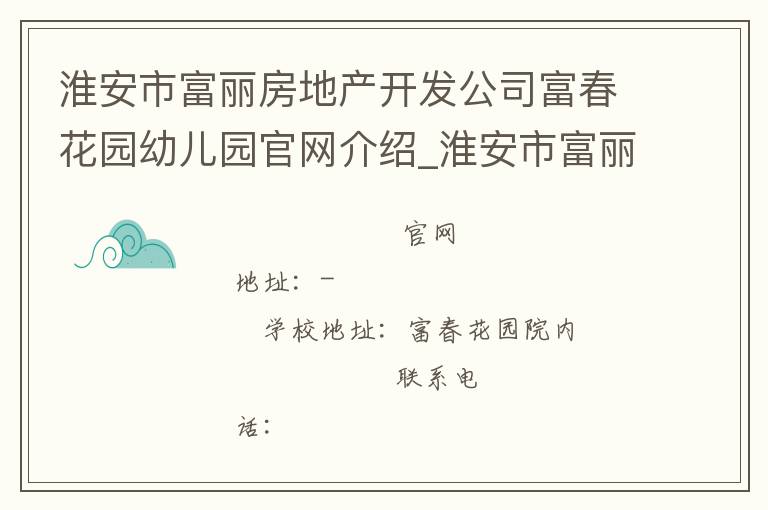 淮安市富丽房地产开发公司富春花园幼儿园官网介绍_淮安市富丽房地产开发公司富春花园幼儿园在哪学校地址_淮安市富丽房地产开发公司富春花园幼儿园联系方式电话_江苏省学校名录