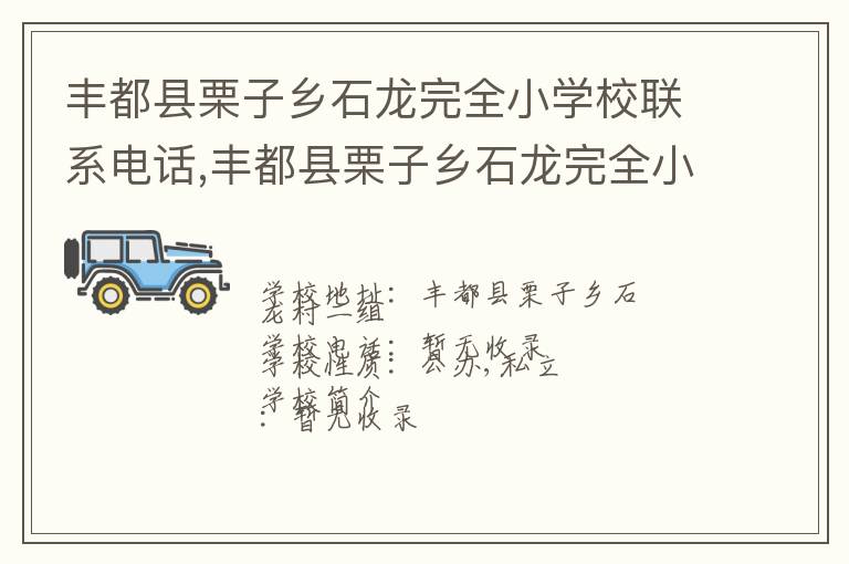 丰都县栗子乡石龙完全小学校联系电话,丰都县栗子乡石龙完全小学校地址,丰都县栗子乡石龙完全小学校官网地址