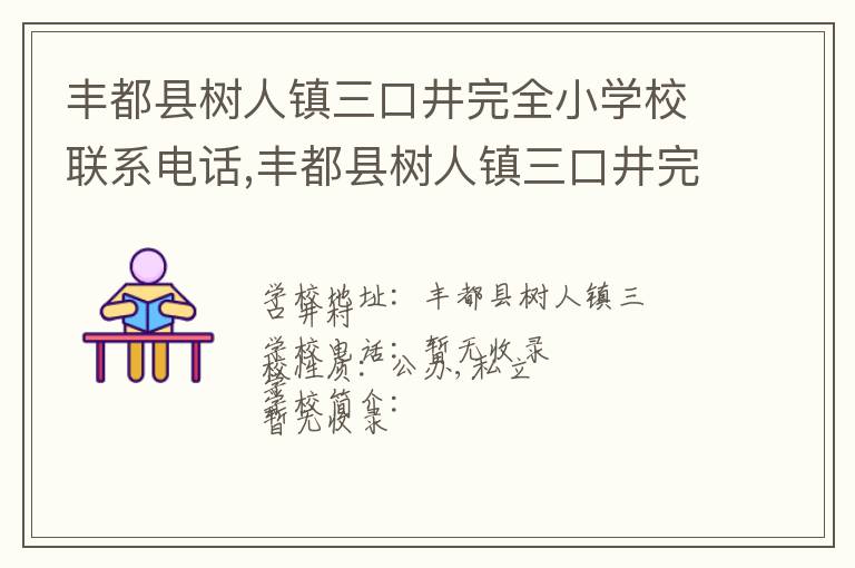 丰都县树人镇三口井完全小学校联系电话,丰都县树人镇三口井完全小学校地址,丰都县树人镇三口井完全小学校官网地址