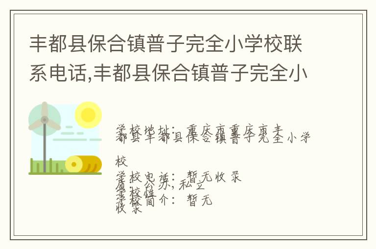 丰都县保合镇普子完全小学校联系电话,丰都县保合镇普子完全小学校地址,丰都县保合镇普子完全小学校官网地址