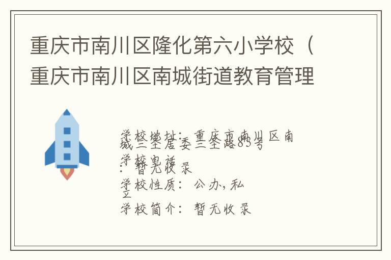 重庆市南川区隆化第六小学校（重庆市南川区南城街道教育管理中心）联系电话,重庆市南川区隆化第六小学校（重庆市南川区南城街道教育管理中心）地址,重庆市南川区隆化第六小学校（重庆市南川区南城街道教育管理中心