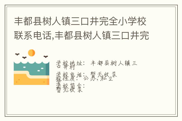 丰都县树人镇三口井完全小学校联系电话,丰都县树人镇三口井完全小学校地址,丰都县树人镇三口井完全小学校官网地址