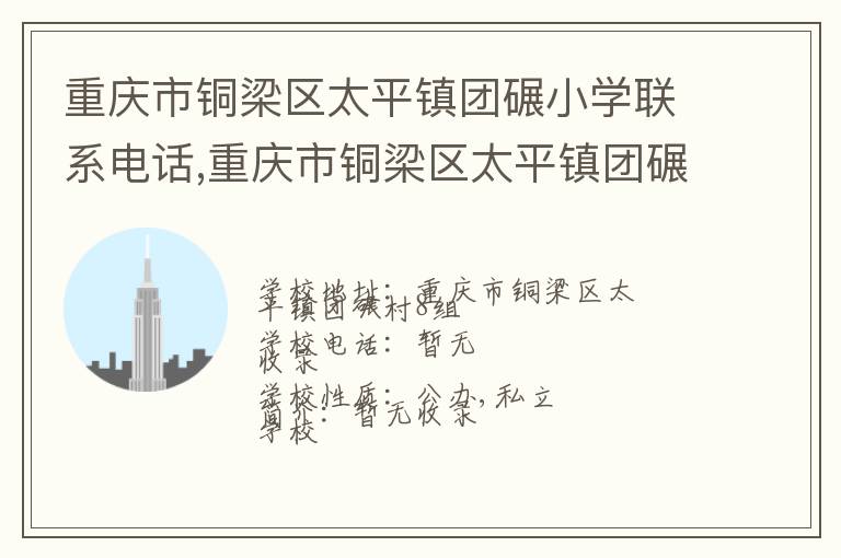 重庆市铜梁区太平镇团碾小学联系电话,重庆市铜梁区太平镇团碾小学地址,重庆市铜梁区太平镇团碾小学官网地址