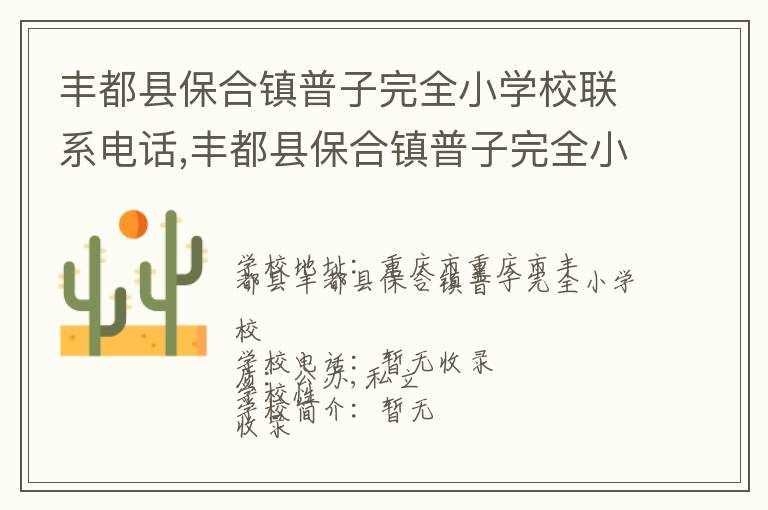 丰都县保合镇普子完全小学校联系电话,丰都县保合镇普子完全小学校地址,丰都县保合镇普子完全小学校官网地址