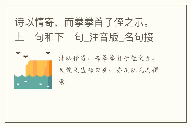 诗以情寄，而拳拳首子侄之示。上一句和下一句_注音版_名句接龙_名句大全